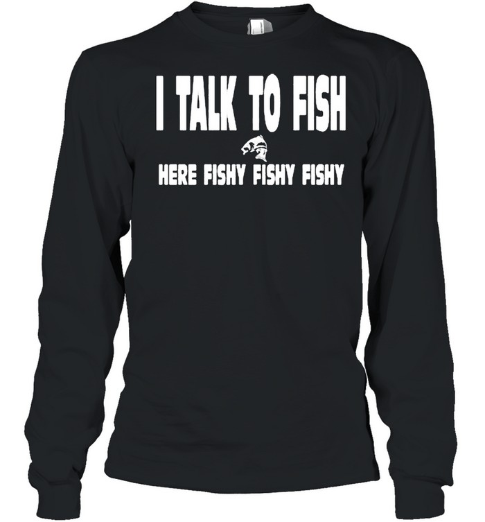 I talk to fish here fishy fishy shirt Long Sleeved T-shirt