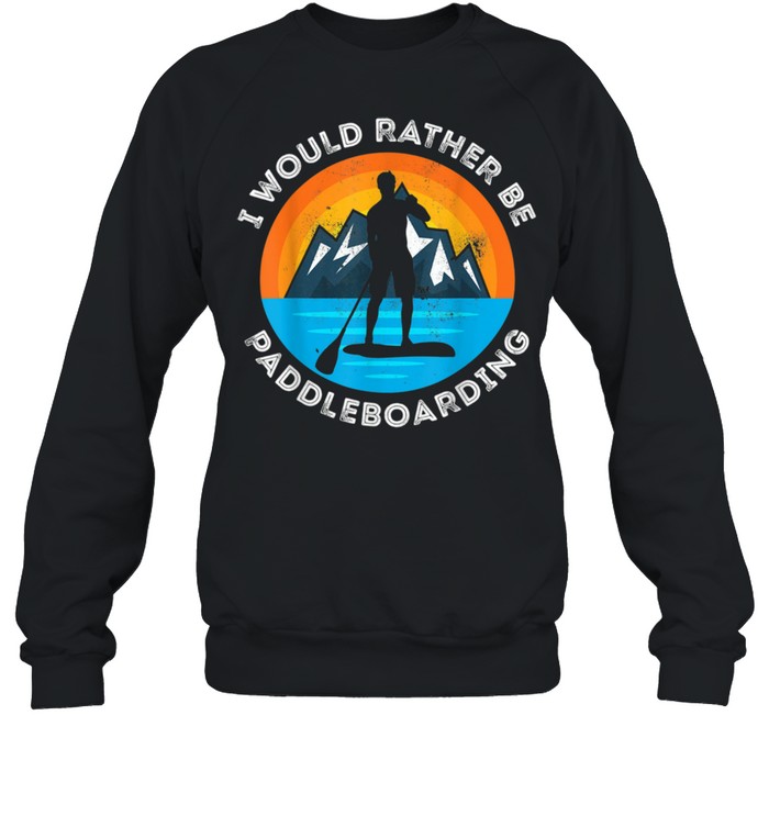 I would rather be Paddleboarding paddle boarding Sunset shirt Unisex Sweatshirt