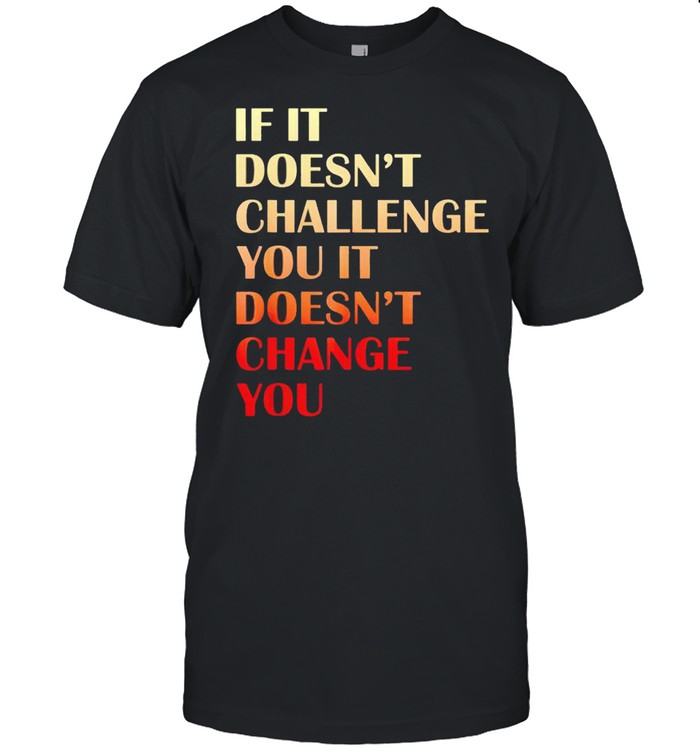 If it doesnt challenge you it doesnt change you shirt Classic Men's T-shirt