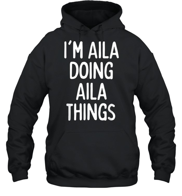 I'm Aila Doing Aila Things, First Name shirt Unisex Hoodie