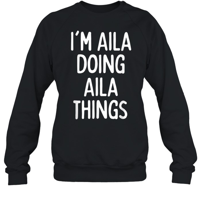 I'm Aila Doing Aila Things, First Name shirt Unisex Sweatshirt