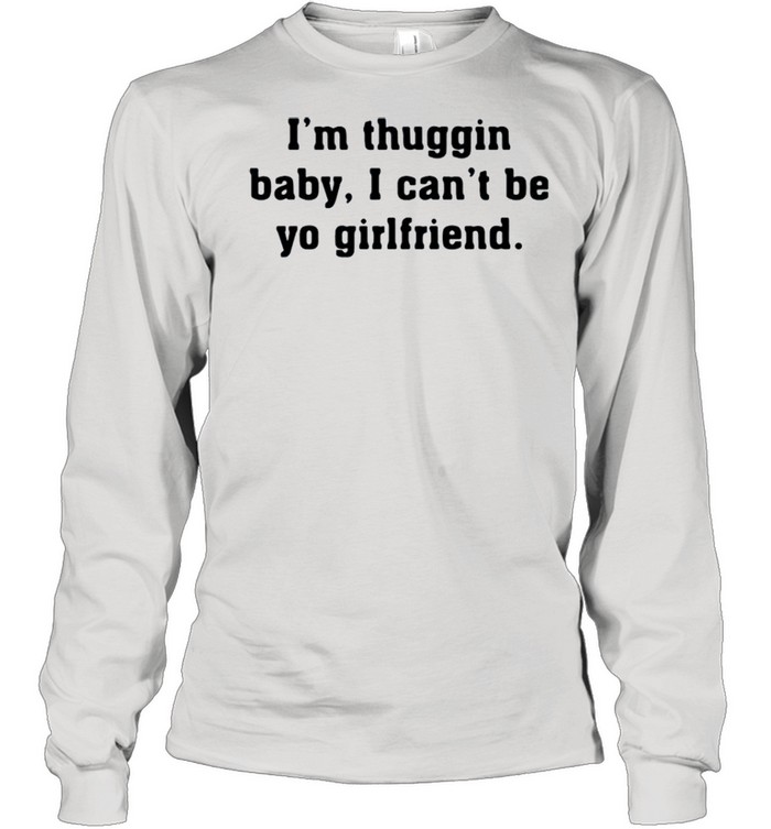 I’m thuggin I can’t be yo girlfriend shirt Long Sleeved T-shirt