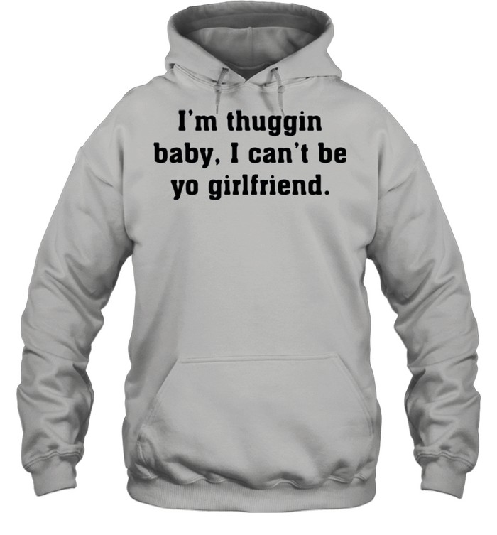 I’m thuggin I can’t be yo girlfriend shirt Unisex Hoodie