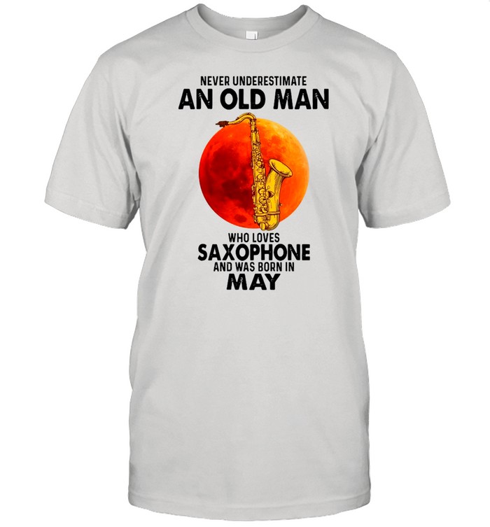 Never Underestimate An Old Man Who Loves Saxophone And Was Born In May shirt Classic Men's T-shirt