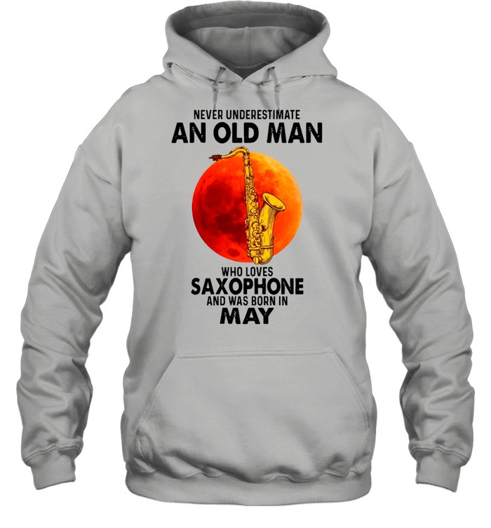 Never Underestimate An Old Man Who Loves Saxophone And Was Born In May shirt Unisex Hoodie