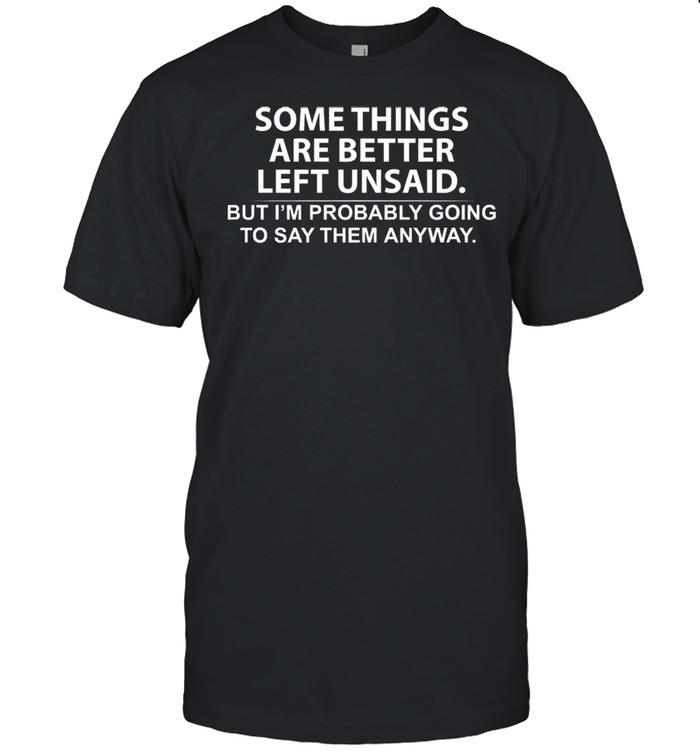 Somethings ares betters buts Ims probablys goings tos says thems anyways shirts