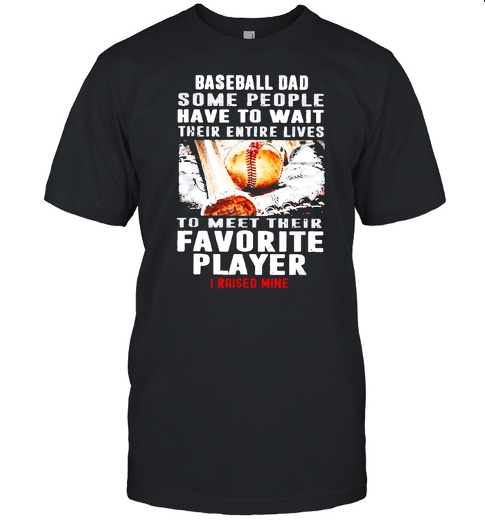 Baseball Dad Some People Have To Wait Their Entire Lives shirts