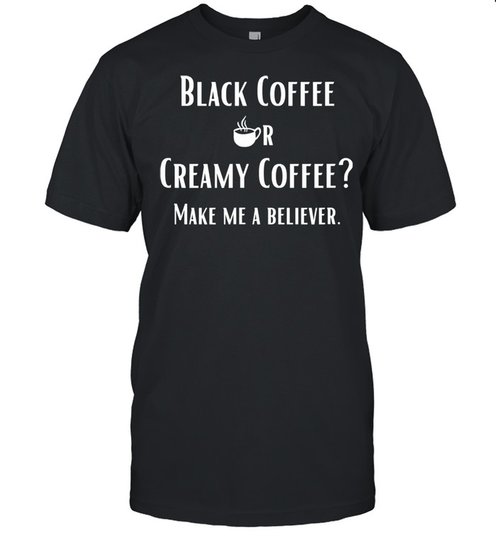 Black Or Creamy Coffee Make Me A Believer Quote Classic Men's T-shirt