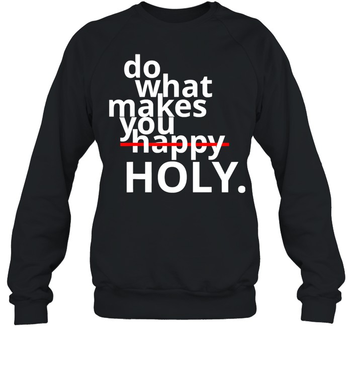 Do What Makes You Happy Holy Humor Unisex Sweatshirt