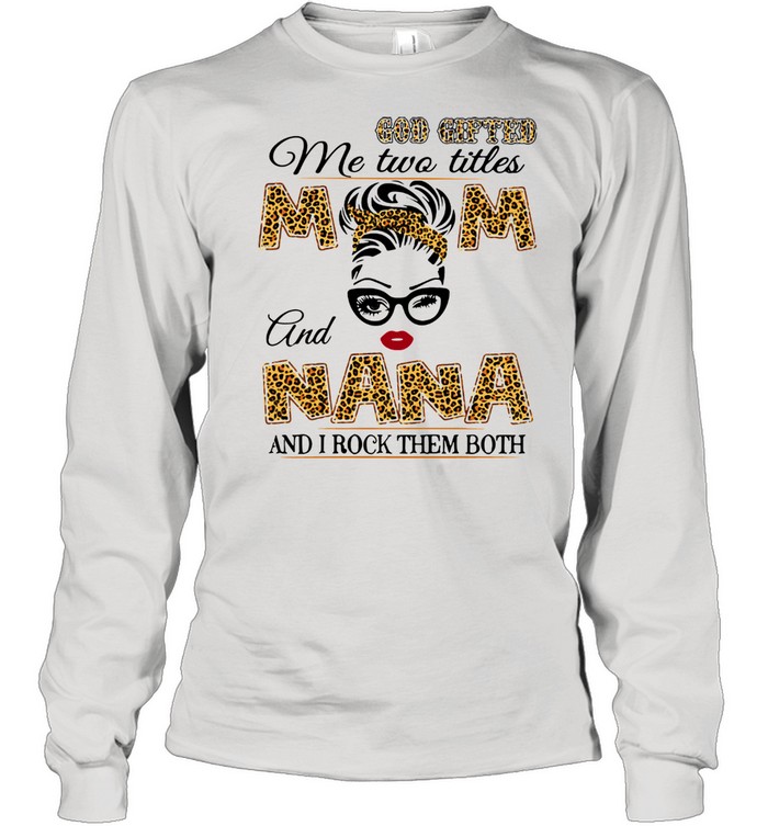 God Gifted Me Two Titles Mom And Nana And I Rock Them Both Long Sleeved T-shirt