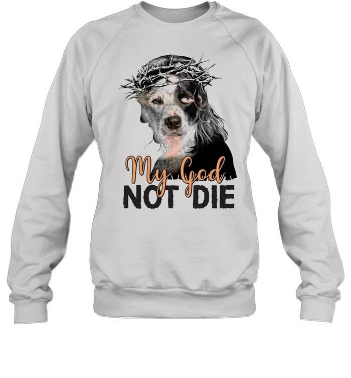 Heeler My God Not Die T-shirt Unisex Sweatshirt