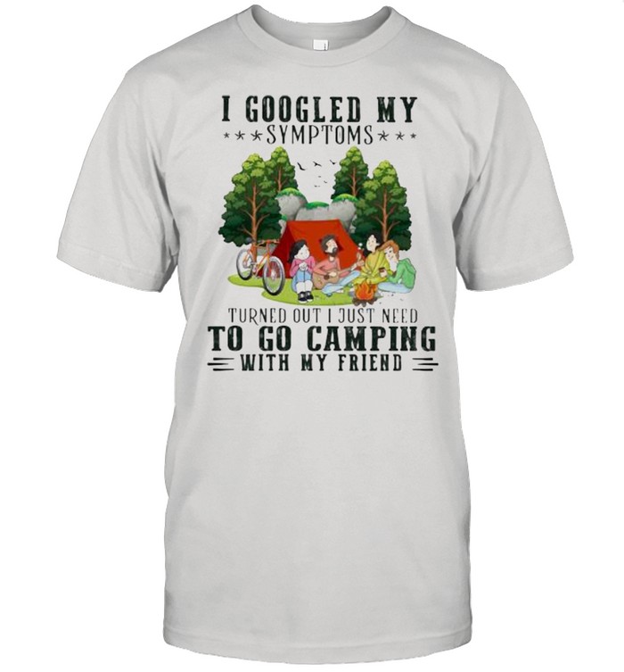 I Googled My Symptoms Turned Out I Just Need To Go Camping With My Friend  Classic Men's T-shirt