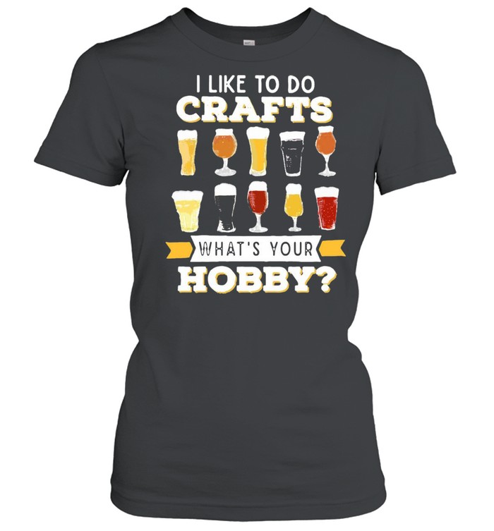 I Like To Do Crafts Whats Your Hobby Craft Beer Drink T-shirt Classic Women's T-shirt