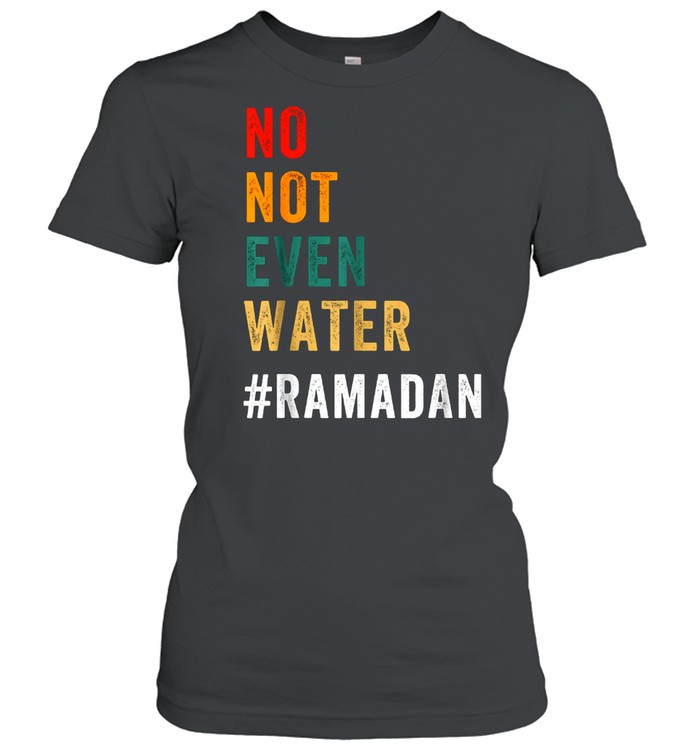 No Not Even Water Fasting Muslim Ramadan Kareem 2021 Classic Women's T-shirt