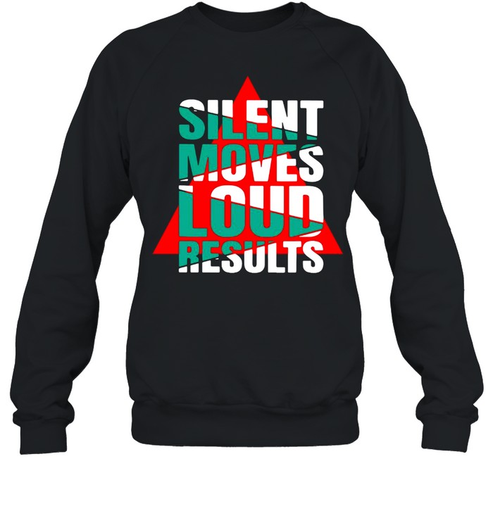 Silent Moves Loud Results T-shirt Unisex Sweatshirt