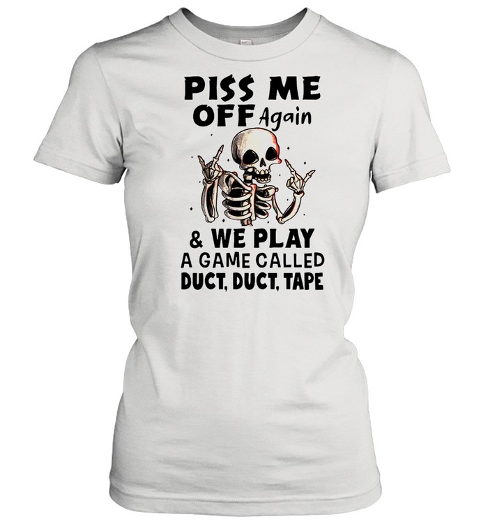 Skeleton Piss Me Off Again And We Play A Game Called Duct Duct Tape T-shirt Classic Women's T-shirt