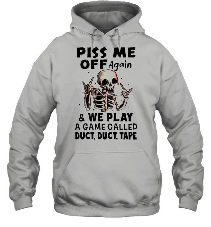 Skeleton Piss Me Off Again And We Play A Game Called Duct Duct Tape T-shirt Unisex Hoodie