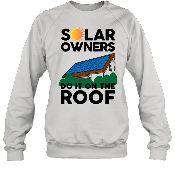 Solar Owners Do It On Roof Sun Energy shirt Unisex Sweatshirt