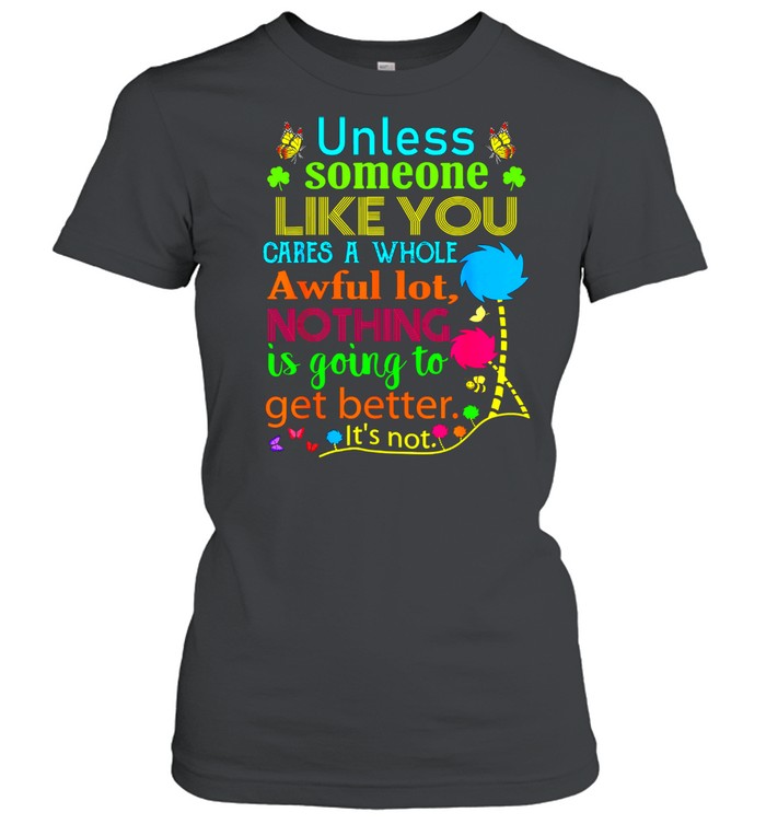 Unless Someone Like You Cares A Whole Awful Lot Nothing Is Going To Get Better Classic Women's T-shirt