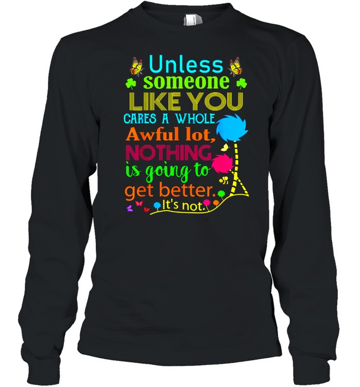 Unless Someone Like You Cares A Whole Awful Lot Nothing Is Going To Get Better Long Sleeved T-shirt