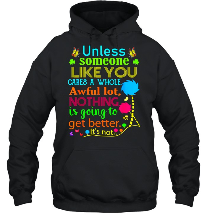 Unless Someone Like You Cares A Whole Awful Lot Nothing Is Going To Get Better Unisex Hoodie