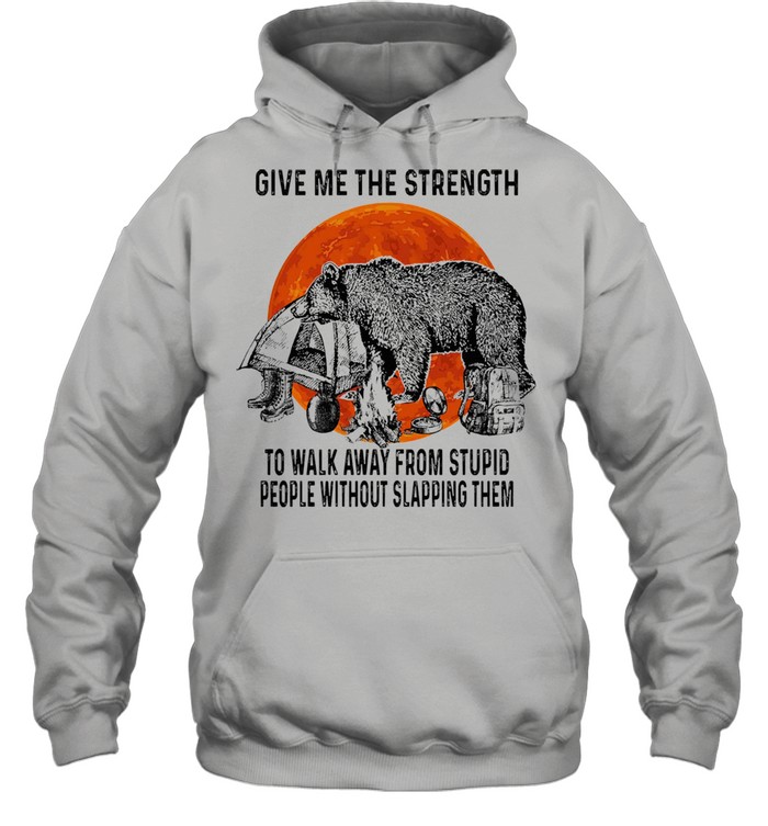 Bear give me the strength to walk away from stupid people without slapping them shirt Unisex Hoodie