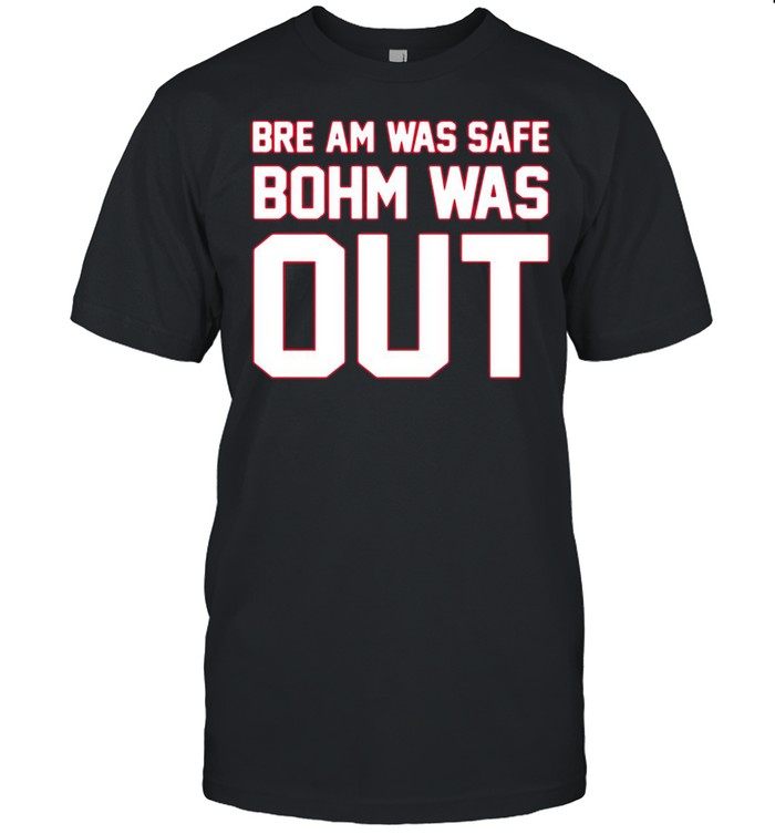 Bre am was safe bohm was out shirts