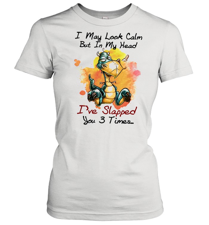 Dragon I may look calm but In my head Ive slapped you 3 times shirt Classic Women's T-shirt