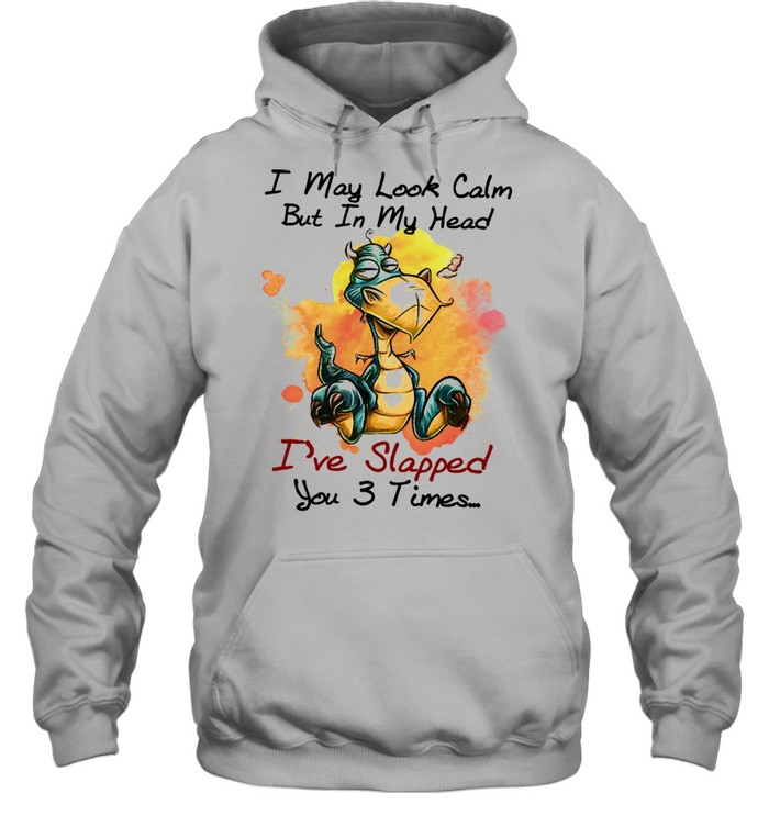 Dragon I may look calm but In my head Ive slapped you 3 times shirt Unisex Hoodie