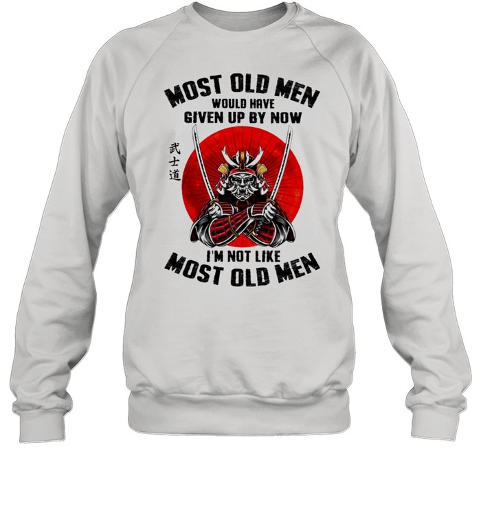 Most old men would have given up by now Im not like most old men shirt Unisex Sweatshirt