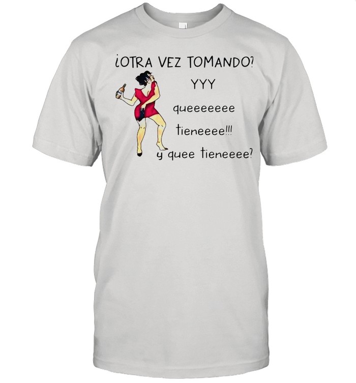 Otra vez tomando yyy queeeeeee tieneeee y quee tieneeee shirt Classic Men's T-shirt