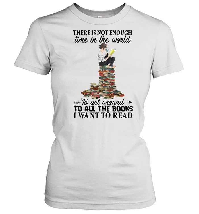 There is not enough time in the world to get around to all the books I want to read shirt Classic Women's T-shirt