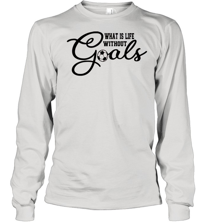 What is life without goals soccer shirt Long Sleeved T-shirt