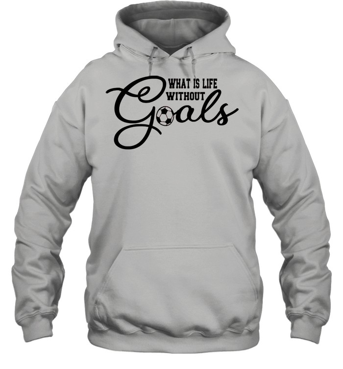 What is life without goals soccer shirt Unisex Hoodie