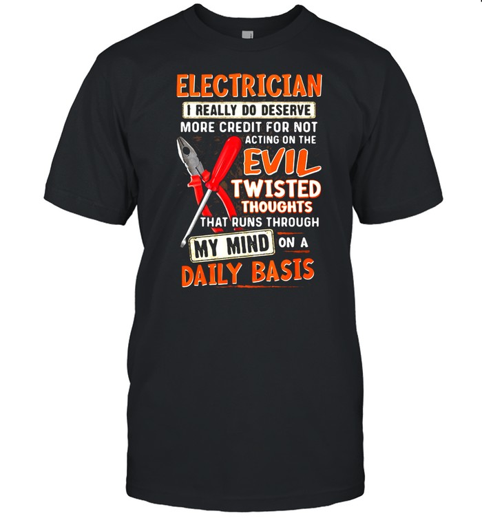 Electrician I Really Do Deserve More Credit For Not Acting On The Evil Twisted Thoughts That Runs Through My Mind On a Daily Baic  Classic Men's T-shirt