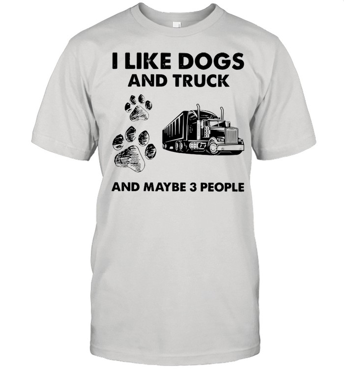I Like Dogs And Truck And Maybe Three People shirts