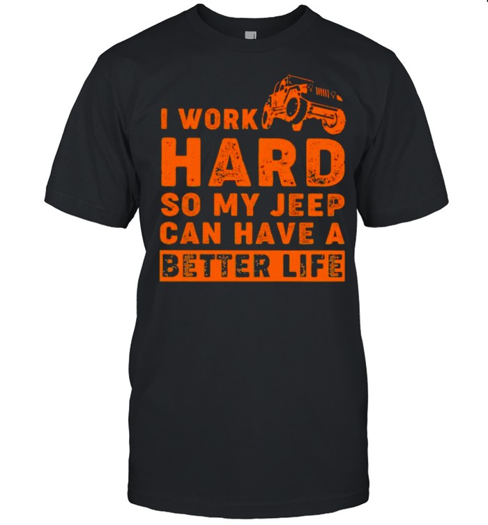 I Work Hard So My Jeep Can Have A Better Life Shirts