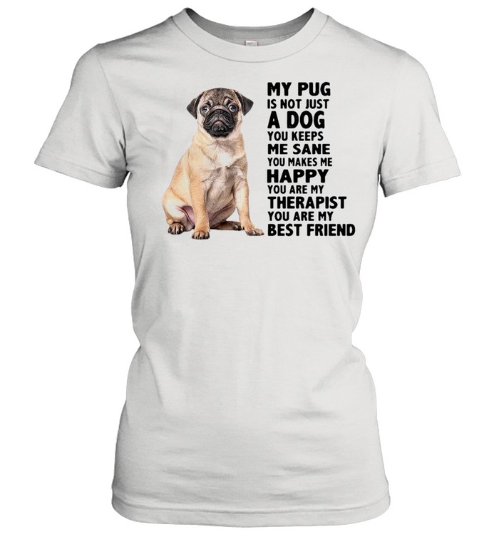 My Pug Is Not Just A Dog You Keeps Me Sane You Makes Me Happy You Are My Therapist shirt Classic Women's T-shirt