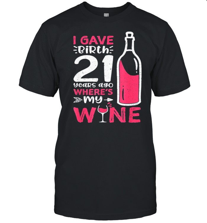 I Gave Birth 21 Years Ago Where’s My Wine – Mother’s Day shirt