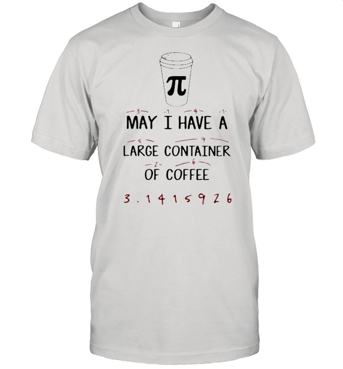 Math Teacher Pi Day May I have a large container of Coffee Shirts