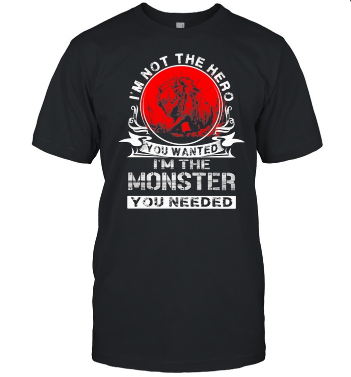 Is'm Not The Hero You Wanted Is'm The Monster You Needed Wolf Blood Moon Shirts