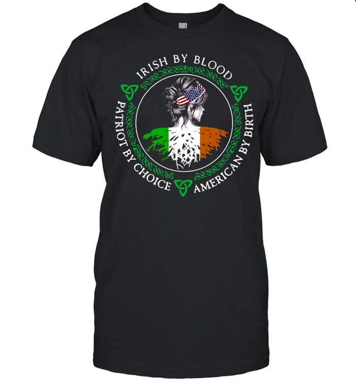 Irish By Blood Patriot By Choice American By Birth Girl T-shirts