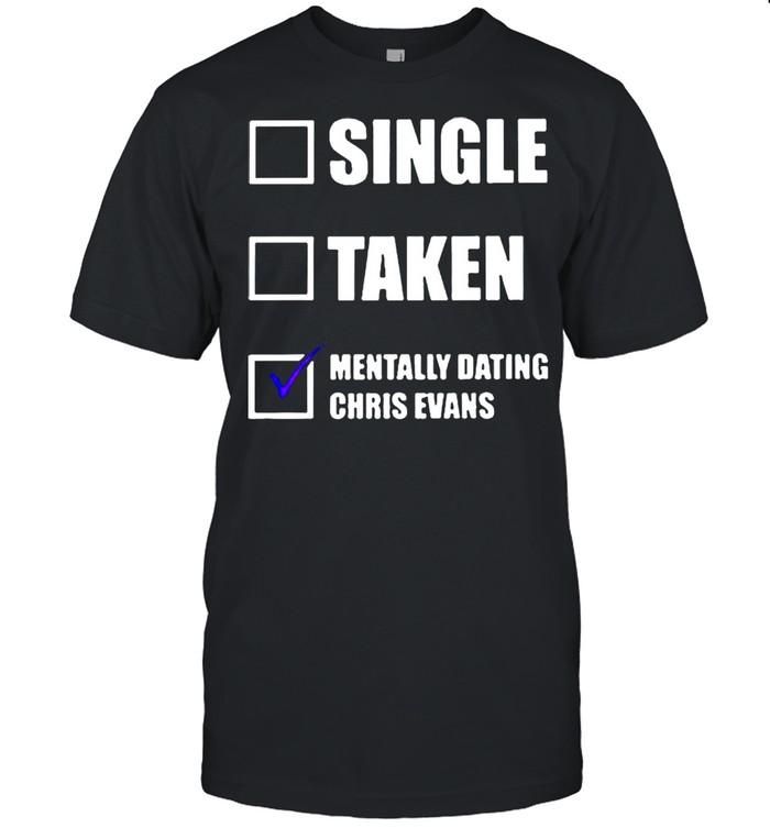 Single taken mentally dating Chris Evans shirts