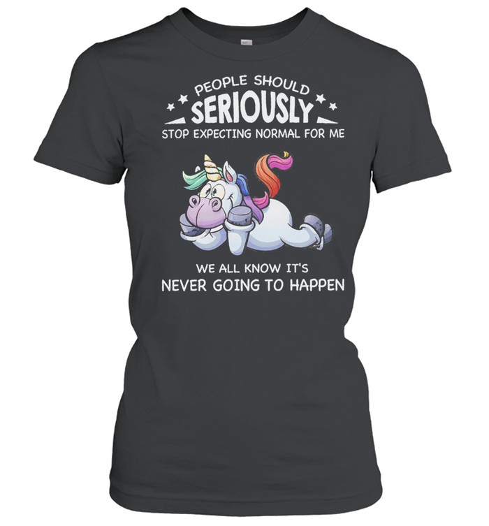 Unicorn people should seriously stop expecting normal for me we all know its never going to happen shirt Classic Women's T-shirt