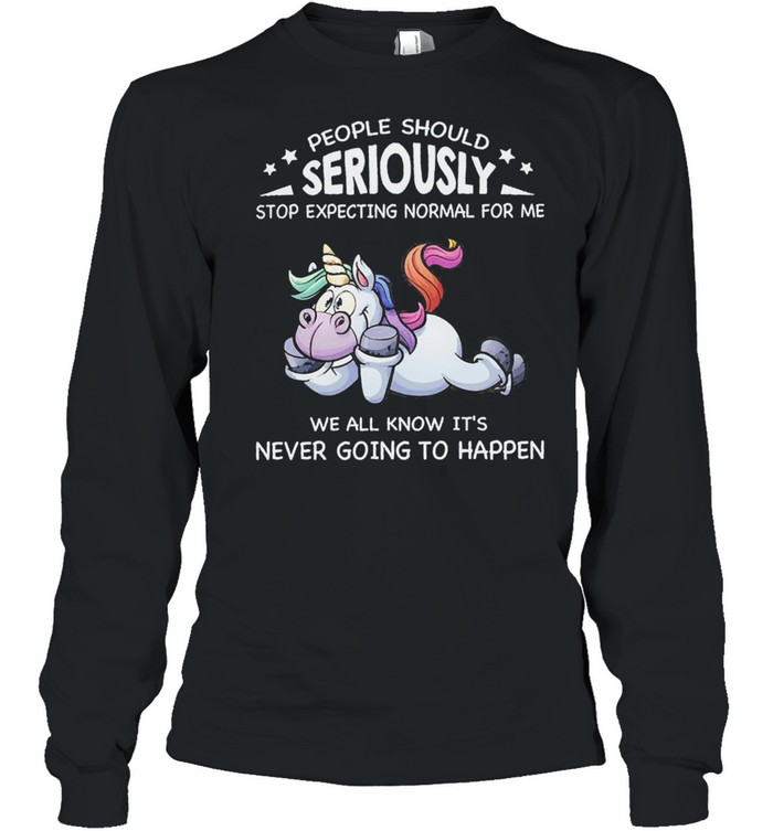 Unicorn people should seriously stop expecting normal for me we all know its never going to happen shirt Long Sleeved T-shirt