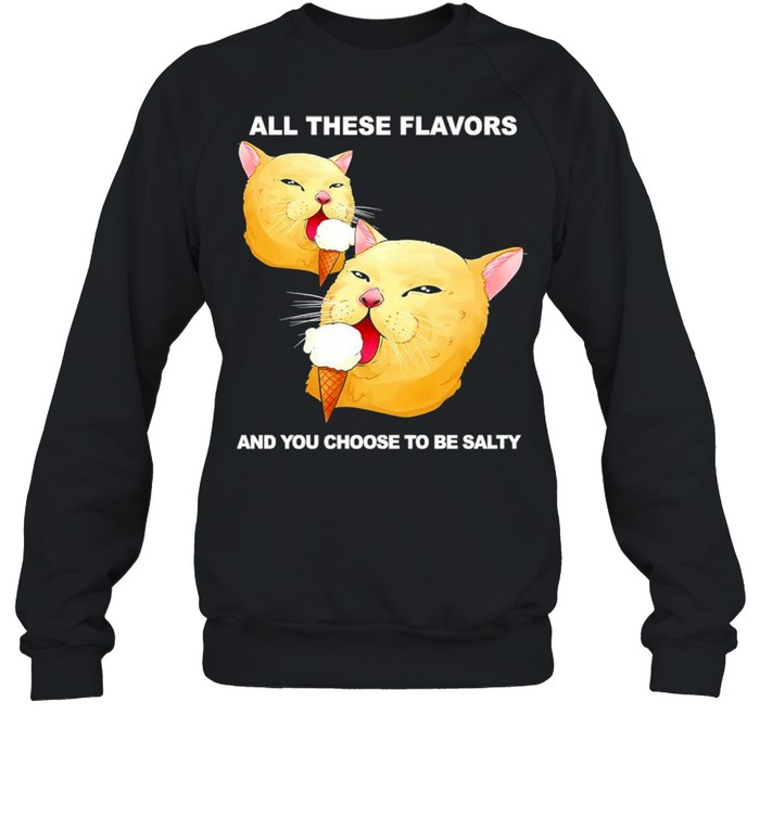 All these flavors and you choose to be salty shirt Unisex Sweatshirt