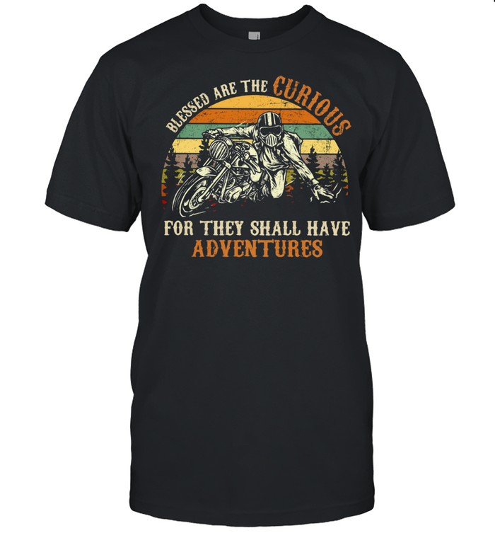 Blessed Are The Curious For They Shall Have Adventures Motorcycle Vintage Shirts