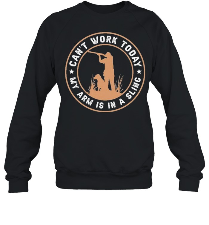 Hunting cant work today my arm is in a sling shirt Unisex Sweatshirt