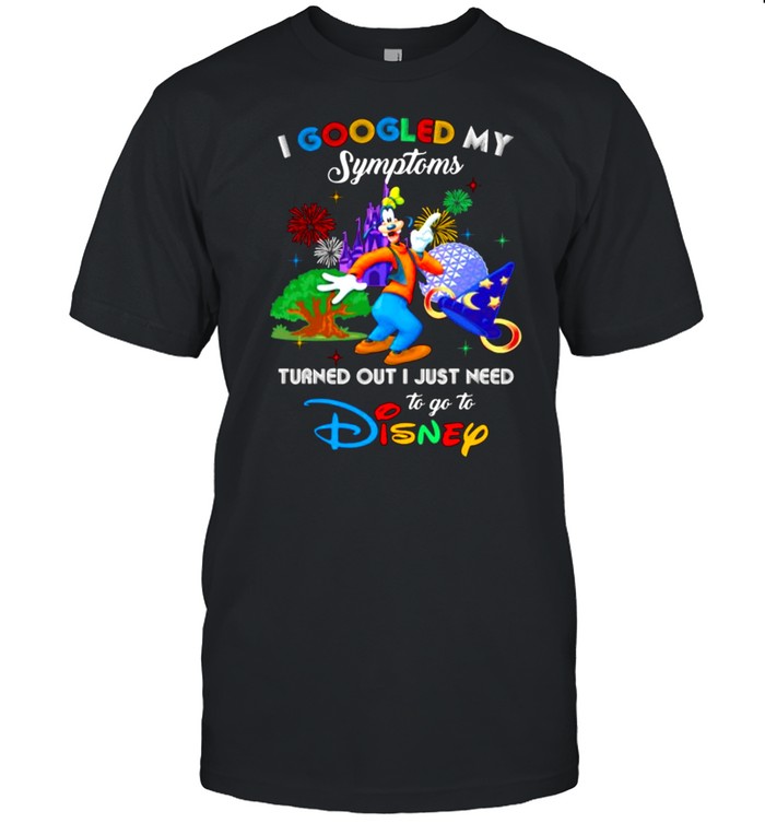 I Googled My Symptoms Turned Out I Just Need To Go To Disney Goofy Shirts