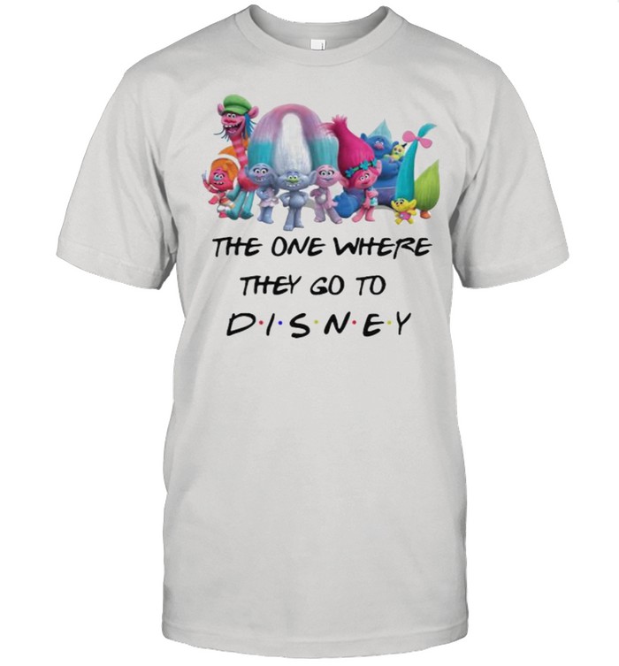 The One Where They Go To Disney Trolls Movie Shirt